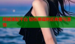 同城速配平台 轻松邂逅附近真爱与激情