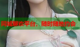 同城聊欢平台，随时随地约会