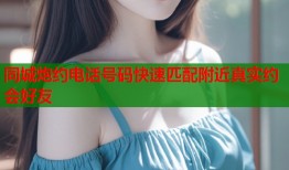 同城炮约电话号码快速匹配附近真实约会好友