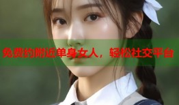 免费约附近单身女人，轻松社交平台