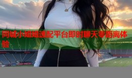 同城小姐姐速配平台即时聊天零距离体验