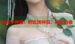 约妹子神器：附近找伴侣，轻松约会