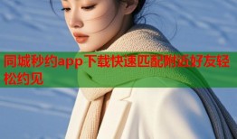 同城秒约app下载快速匹配附近好友轻松约见