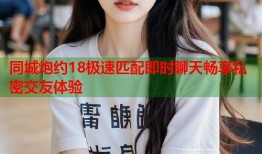 同城炮约18极速匹配即时聊天畅享私密交友体验