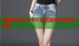 同城单身女人APP 轻松聊天快速约见真爱