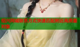 绍兴同城联系方式快速匹配附近高质量对象