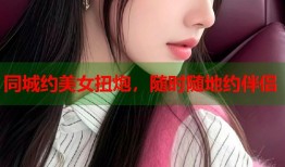 同城约美女扭炮，随时随地约伴侣
