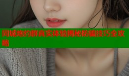 同城炮约群真实体验揭秘防骗技巧全攻略