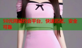 50元同城约会平台，快速匹配，安全可靠