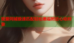 密爱同城极速匹配轻松邂逅附近心动对象