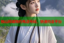 独山同城炮约电话号码，快速约会平台