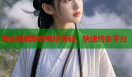独山同城炮约电话号码，快速约会平台