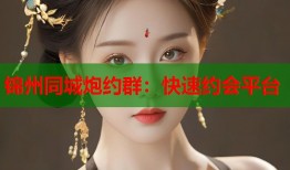 锦州同城炮约群：快速约会平台