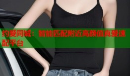 约爱同城：智能匹配附近高颜值真爱速配平台