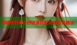 同城软件哪个好快速匹配高效约见首选