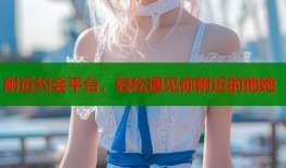 附近约会平台，轻松遇见你附近的他她