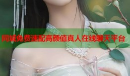 同城免费速配高颜值真人在线聊天平台