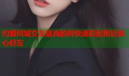 约爱同城交友是真的吗快速匹配附近真心好友