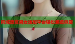 同城寂寞男女速配平台轻松邂逅真爱