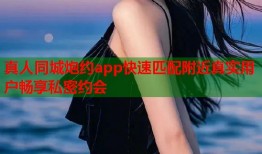 真人同城炮约app快速匹配附近真实用户畅享私密约会