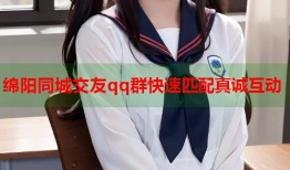 绵阳同城交友qq群快速匹配真诚互动