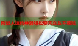 附近人速约神器轻松聊天交友不尴尬