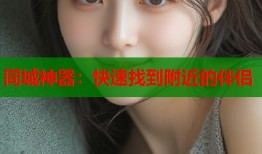 同城神器：快速找到附近的伴侣