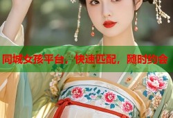 同城女孩平台，快速匹配，随时约会