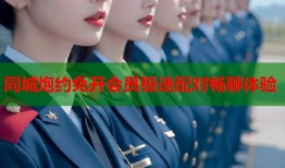 同城炮约免开会员极速配对畅聊体验