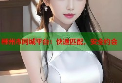 郴州市同城平台：快速匹配，安全约会
