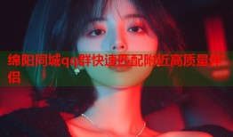 绵阳同城qq群快速匹配附近高质量伴侣