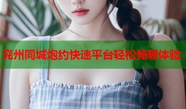 兖州同城炮约快速平台轻松畅聊体验