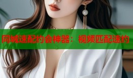 同城速配约会神器：视频匹配速约