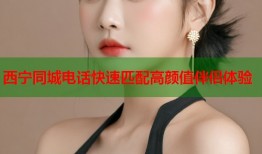 西宁同城电话快速匹配高颜值伴侣体验