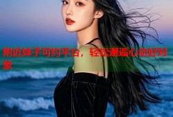 附近妹子可约平台，轻松邂逅心动好对象