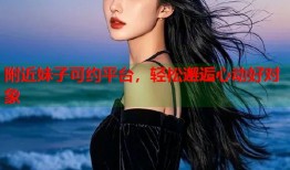 附近妹子可约平台，轻松邂逅心动好对象