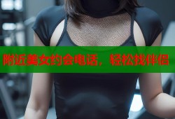 附近美女约会电话，轻松找伴侣