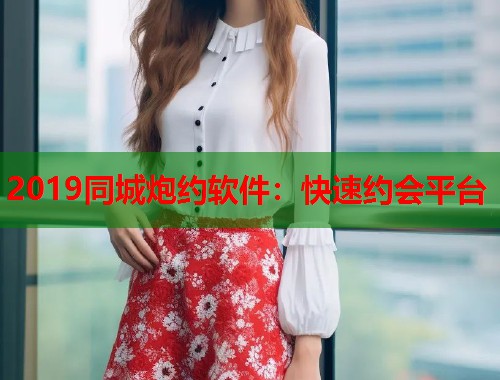 2019同城炮约软件:快速约会平台 2019同城炮约软件:快速约会平台