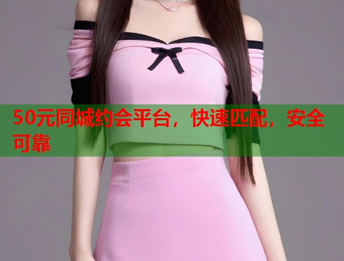 50元同城约会平台，快速匹配，安全可靠