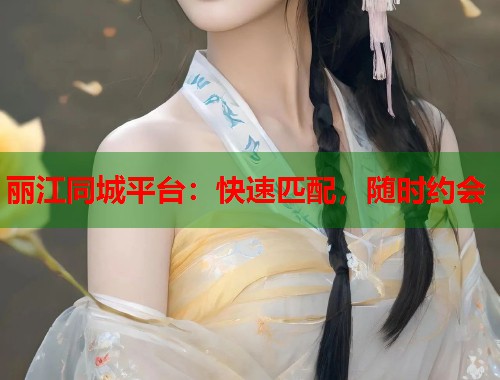 丽江同城平台：快速匹配，随时约会