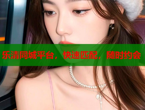 乐清同城平台,快速匹配,随时约会 乐清同城平台,快速匹配,随时约会
