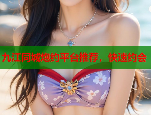 九江同城炮约平台推荐,快速约会 九江同城炮约平台推荐,快速约会