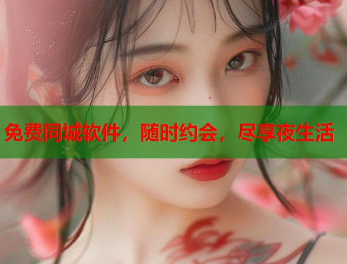免费同城软件,随时约会,尽享夜生活 免费同城软件,随时约会,尽享夜生活