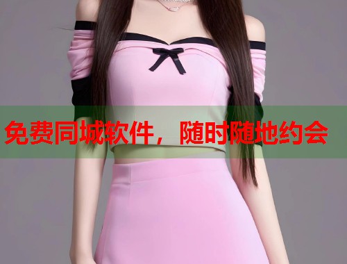免费同城软件,随时随地约会 免费同城软件,随时随地约会