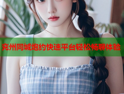 兖州同城炮约快速平台轻松畅聊体验 兖州同城炮约快速平台轻松畅聊体验
