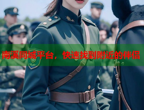 南溪同城平台，快速找到附近的伴侣