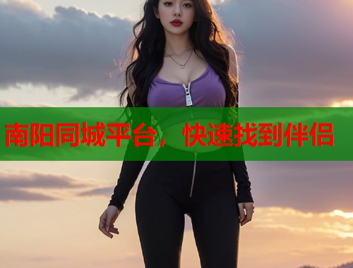 南阳同城平台,快速找到伴侣 南阳同城平台,快速找到伴侣