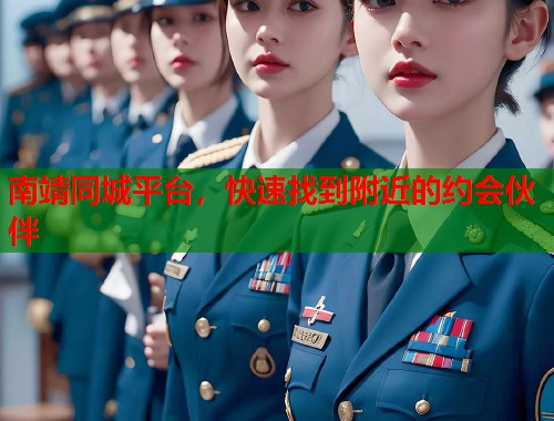 南靖同城平台,快速找到附近的约会伙伴 南靖同城平台,快速找到附近的约会伙伴