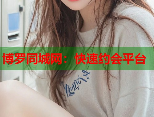 博罗同城网:快速约会平台 博罗同城网:快速约会平台