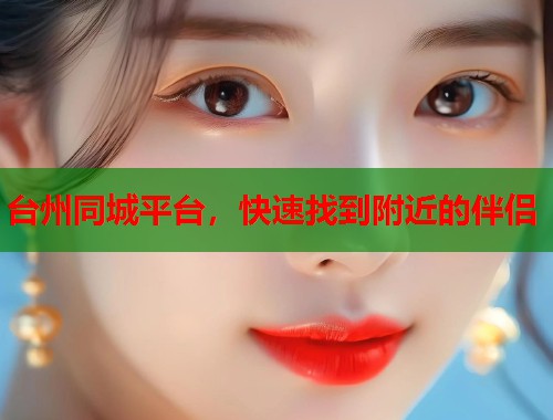 台州同城平台,快速找到附近的伴侣 台州同城平台,快速找到附近的伴侣